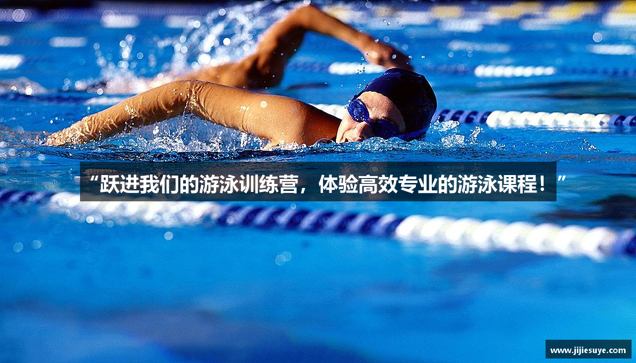 “跃进我们的游泳训练营，体验高效专业的游泳课程！”